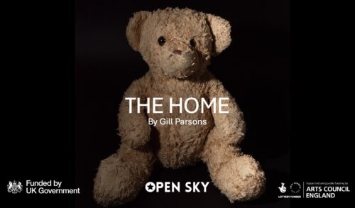 A teddy bear with the words The Home by Gill Parsons over the top of it The logs underneath the bear reads Funded by the UK Government Open Sky Lottery Funded and Supported using public funding by Arts Council England